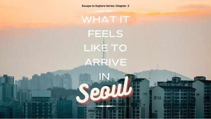 Escape To Explore Series  What It Feels Like To Arrive In Seoul - 93